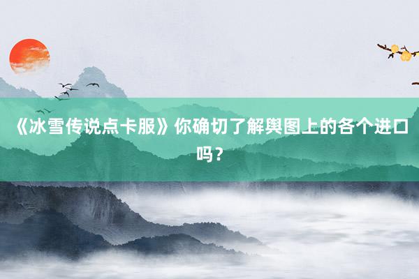 《冰雪传说点卡服》你确切了解舆图上的各个进口吗？