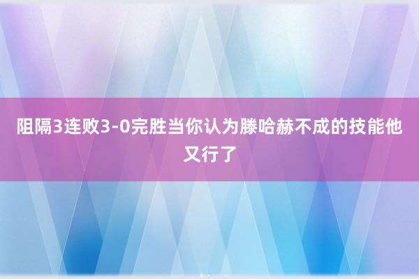 阻隔3连败3-0完胜当你认为滕哈赫不成的技能他又行了