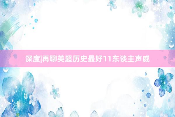 深度|再聊英超历史最好11东谈主声威