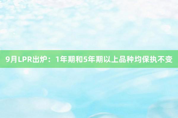 9月LPR出炉：1年期和5年期以上品种均保执不变