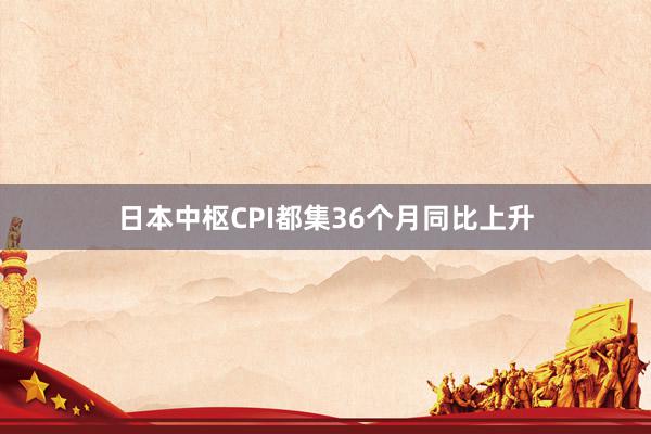 日本中枢CPI都集36个月同比上升