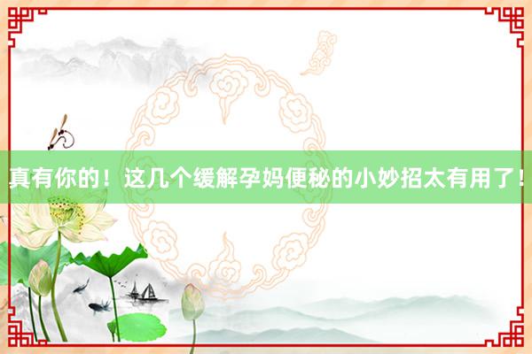 真有你的！这几个缓解孕妈便秘的小妙招太有用了！