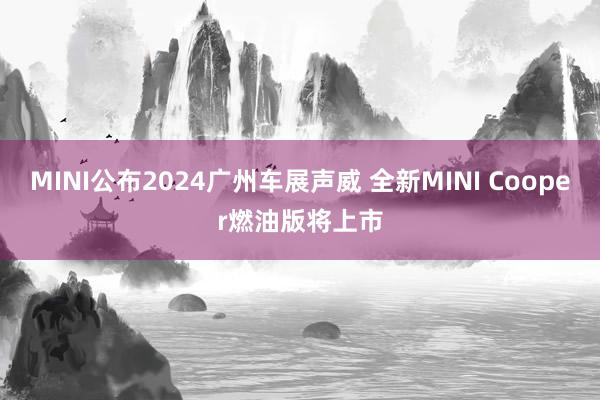 MINI公布2024广州车展声威 全新MINI Cooper燃油版将上市