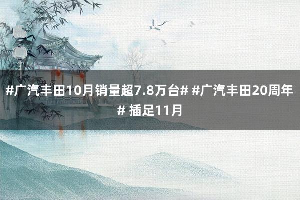 #广汽丰田10月销量超7.8万台# #广汽丰田20周年# 插足11月